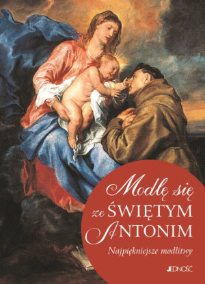 Modlę się ze Świętym Antonim. Najpiękniejsze modlitwy