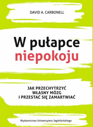W pułapce niepokoju. Jak przechytrzyć własny mózg i przestać się zamartwiać
