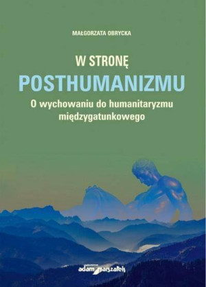 W stronę posthumanizmu. O wychowaniu do humanitaryzmu międzygatunkowego