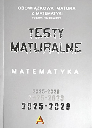 Zbiór testów i zadań maturalnych z matematyki poziom podstawowy 2025-2028