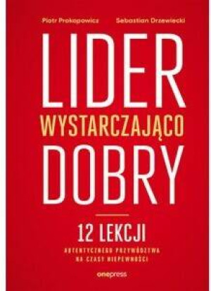 Lider wystarczająco dobry. 12 lekcji autentycznego przywództwa na czasy niepewności