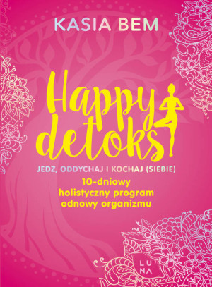 Happy detoks. Jedz. oddychaj i kochaj (siebie). 10-dniowy holistyczny program odnowy organizmu