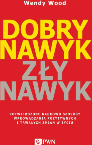 Dobry nawyk, zły nawyk. Potwierdzone naukowo sposoby wprowadzania pozytywnych i trwałych zmian w życiu
