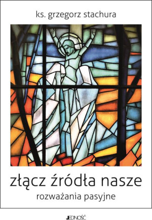 Złącz źródła nasze. Rozważania pasyjne