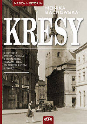 Kresy. Historia, wspomnienia, literatura, sanktuaria, błogosławieni i święci
