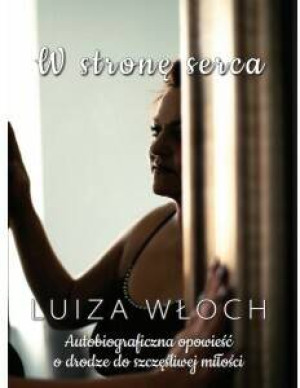 W stronę serca Autobiograficzna opowieść o drodze do szczęśliwej miłości