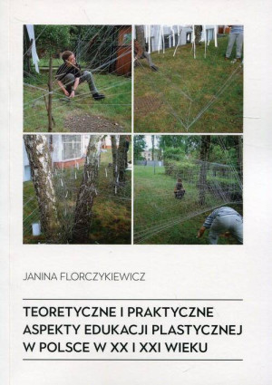 Teoretyczne i praktyczne aspekty edukacji plastycznej w Polsce w XX i XXI wieku