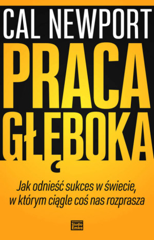 Praca głęboka. Jak odnieść sukces w świecie w którym ciągle coś nas rozprasza