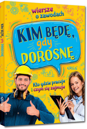 Kim będę, gdy dorosnę. Kto gdzie pracuje i czym się zajmuje. Wiersze o zawodach.