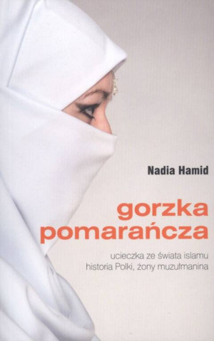 Gorzka pomarańcza. Ucieczka ze świata islamu. Historia Polki, żony muzułmanina