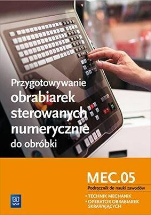 Przygotowywanie obrabiarek sterowanych numerycznie do obróbki MEC.05. Podręcznik do nauki zawodów: technik mechanik, operator obrabiarek skrawających