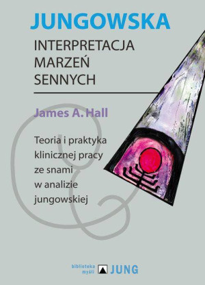 Jungowska interpretacja marzeń sennych. Teoria i praktyka klinicznej pracy ze snami w analizie jungowskiej
