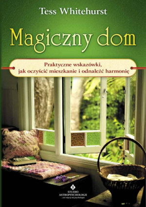 Magiczny dom. Praktyczne wskazówki, jak oczyścić mieszkanie i odnaleźć harmonię