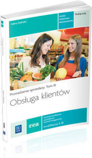 Obsługa klientów. Technik handlowiec. Podręcznik. Kwalifikacja A.18. Technikum. Prowadzenie sprzedaży. Tom 3