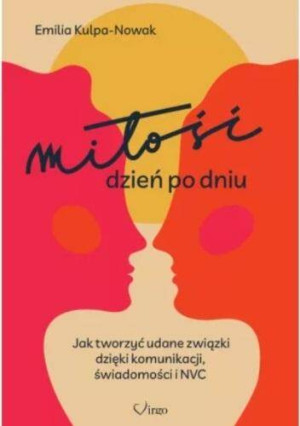 Miłość dzień po dniu. Jak tworzyć udane związki dzięki komunikacji, świadomości i NVC