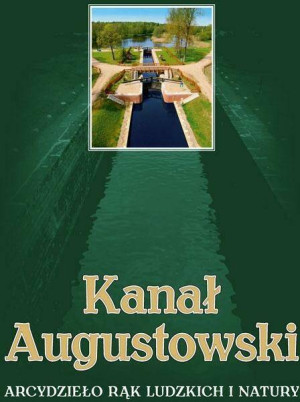 Kanał Augustowski Arcydzieło rąk ludzkich i natury