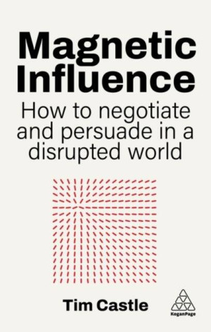 Magnetic Influence. How to Negotiate and Persuade in a Disrupted World
