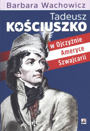 Tadeusz Kościuszko w Ojczyźnie, Ameryce, Szwajcarii