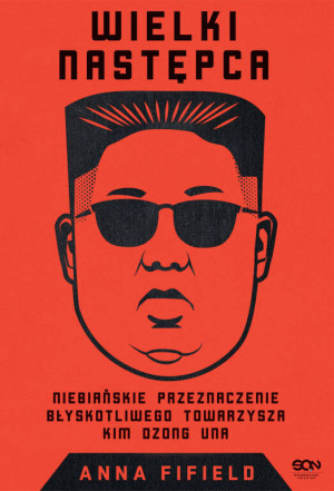 Wielki następca. Niebiańskie przeznaczenie błyskotliwego towarzysza Kim Dzong Una