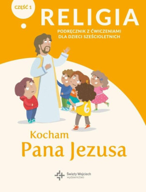 Kocham Pana Jezusa. Religia. Podręcznik z ćwiczeniami dla dzieci sześcioletnich. Część 1