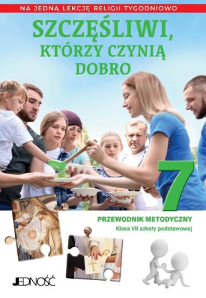 Szczęśliwi, którzy czynią dobro. Przewodnik metodyczny na jedną lekcję religii tygodniowo. Klasa VII szkoły podstawowej