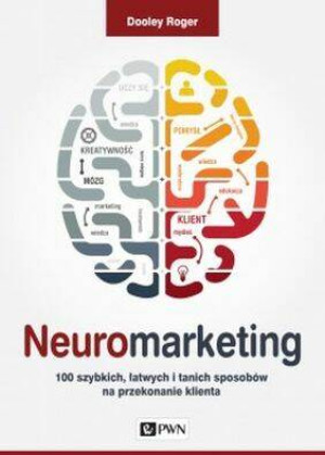 Neuromarketing. 100 szybkich, łatwych i tanich sposobów na przekonanie klienta