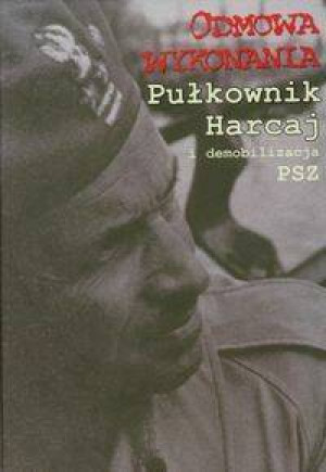 Odmowa wykonania. Pułkownik Harcaj i demobilizacja