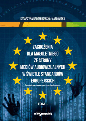 Zagrożenia dla małoletniego ze strony mediów audiowizualnych w świetle standardów europejskich. Perspektywa prawna i kryminologiczna. Tom 1