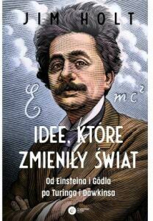 Idee, które zmieniły świat. Od Einsteina i Godla po Turinga i Dawkinsa