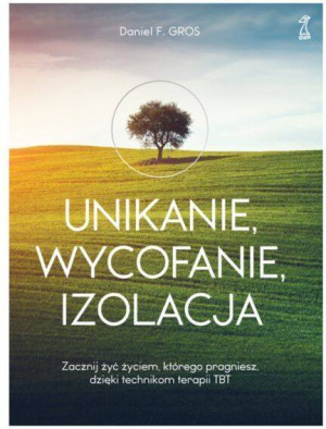 Unikanie, wycofanie, izolacja. Zacznij żyć życiem, którego pragniesz, dzięki technikom terapii TBT