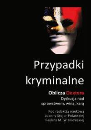Przypadki kryminalne. Oblicza Dextera. Dyskusja nad sprawstwem, winą, karą