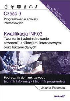 Kwalifikacja INF.03. Część 3. Programowanie aplikacji internetowych. Podręcznik do nauki zawodu technik informatyk i technik programista