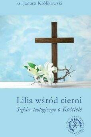 Lilia wśród cierni. Szkice teologiczne o Kościele