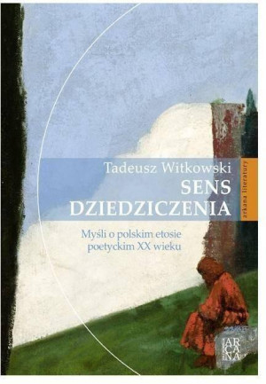 Sens dziedziczenia. Myśli o polskim etosie poetyckim XX wieku