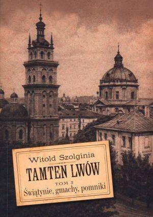 Świątynie, gmachy, pomniki. Tamten Lwów. Tom 3