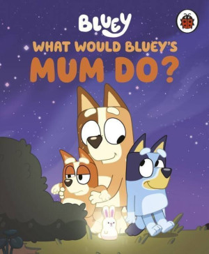 Bluey. What would Bluey's mum do?