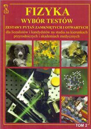 Fizyka. Tom 2. Wybór testów. Zestaw pytań zamkniętych i otwartych dla licealistów i kandydatów na kierunkach przyrodniczych i akademiach medycznych