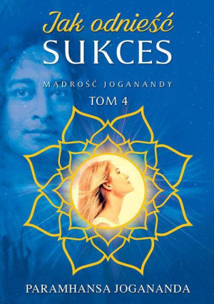 Jak odnieść sukces. Mądrość Joganandy. Tom 4