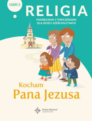 Kocham Pana Jezusa. Religia. Podręcznik z ćwiczeniami dla dzieci sześcioletnich. Część 2