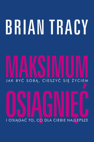Maksimum osiągnięć. Jak być sobą, cieszyć się życiem i osiągać to, co dla Ciebie najlepsze