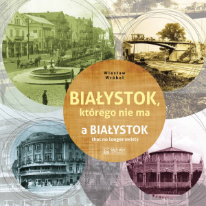 Białystok, którego nie ma. Miasto którego nie ma