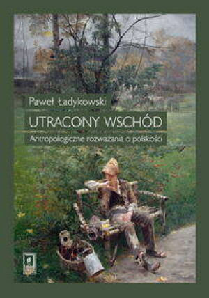 Utracony Wschód. Antropologiczne rozważania o polskości