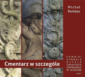 Cmentarz w szczególe. Pomniki, symbole, detale Cmentarza Centralnego w Szczecinie. Część 1