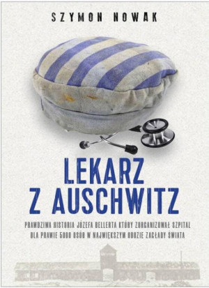 Lekarz z Auschwitz. Prawdziwa historia Józefa Bellerta, który zorganizował szpital dla prawie 5000 osób w największym obozie zagłady świata