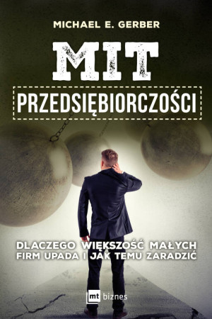 Mit przedsiębiorczości. Dlaczego większość małych firm upada i jak temu zaradzić