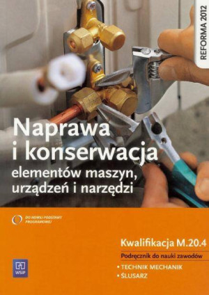 Naprawa i konserwacja elementów maszyn, urządzeń i narzędzi. Technik mechanik. Ślusarz. Kwalifikacja M.20.4