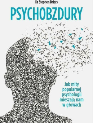 Psychobzdury. Jak mity popularnej psychologii mieszają nam w głowach
