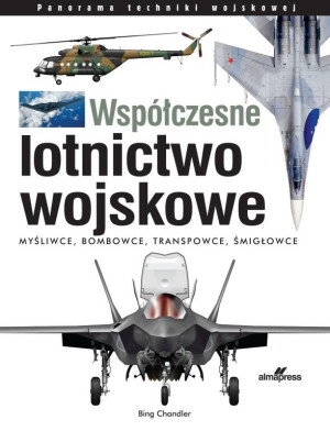 Współczesne lotnictwo wojskowe. Myśliwce • Bombowce • Transportowce • Śmigłowce
