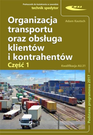 Organizacja transportu oraz obsługa klientów i kontrahentów. Technik spedytor. Kwalifikacja AU.31. Cz.1