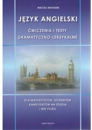 Język angielski. Ćwiczenia i testy gramatyczno-leksykalne. Dla maturzystów, studentów, kandydatów na studia i nie tylko
